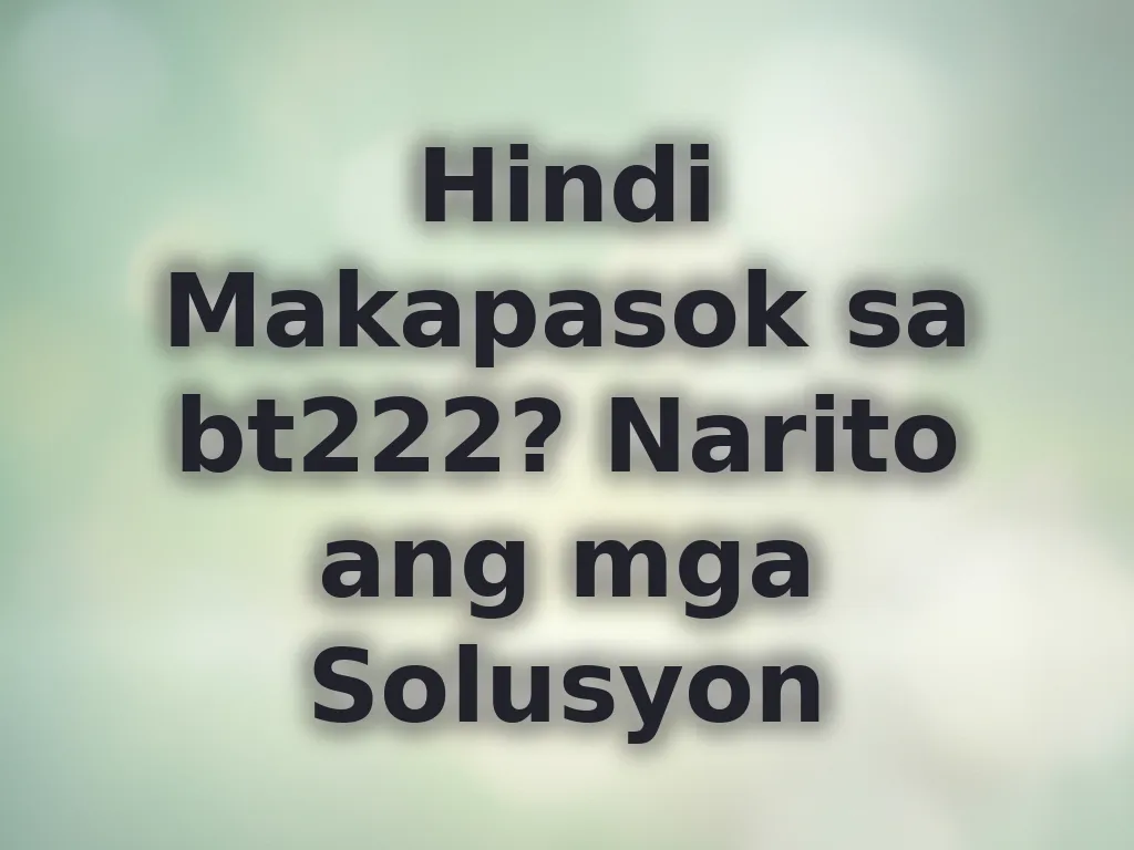 Hindi Makapasok sa bt222? Narito ang mga Solusyon